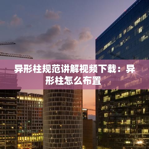 异形柱规范讲解视频下载：异形柱怎么布置 