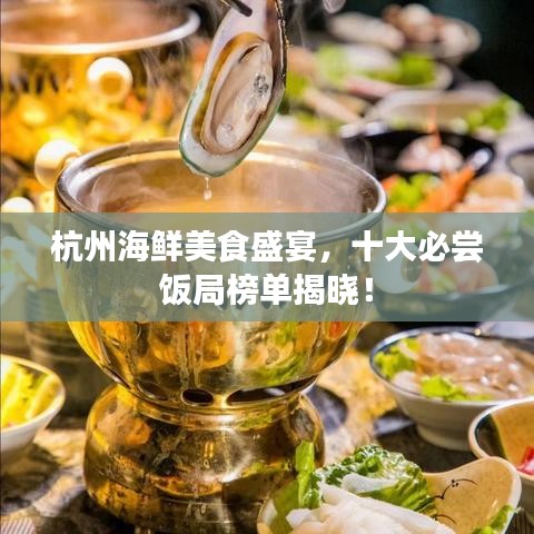 杭州海鲜美食盛宴，十大必尝饭局榜单揭晓！