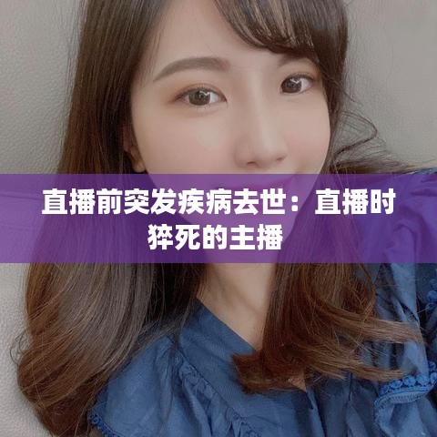 直播前突发疾病去世：直播时猝死的主播 