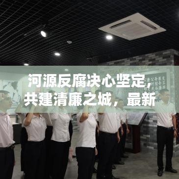 河源反腐决心坚定，共建清廉之城，最新头条新闻