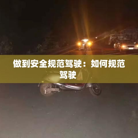 做到安全规范驾驶：如何规范驾驶 