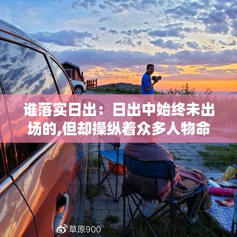 谁落实日出：日出中始终未出场的,但却操纵着众多人物命运的人物是 
