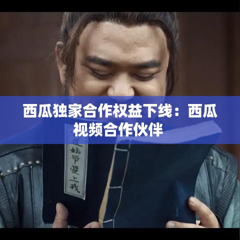 西瓜独家合作权益下线：西瓜视频合作伙伴 