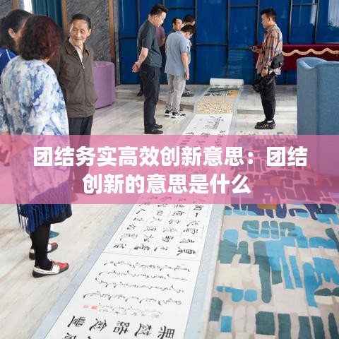 团结务实高效创新意思：团结创新的意思是什么 