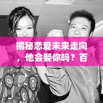 揭秘恋爱未来走向，他会娶你吗？百度情感解析为你揭晓答案