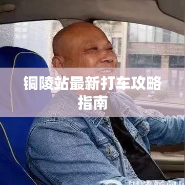 铜陵站最新打车攻略指南