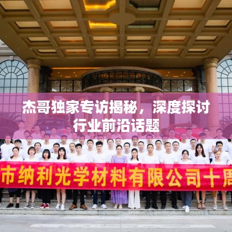杰哥独家专访揭秘，深度探讨行业前沿话题