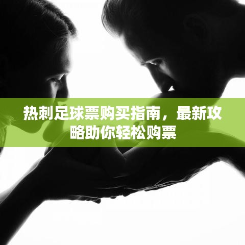 热刺足球票购买指南，最新攻略助你轻松购票