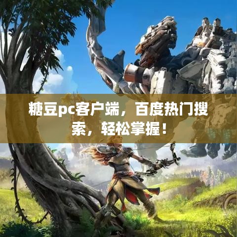 糖豆pc客户端，百度热门搜索，轻松掌握！