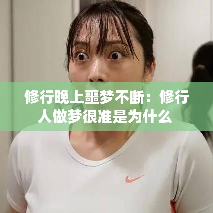 修行晚上噩梦不断：修行人做梦很准是为什么 