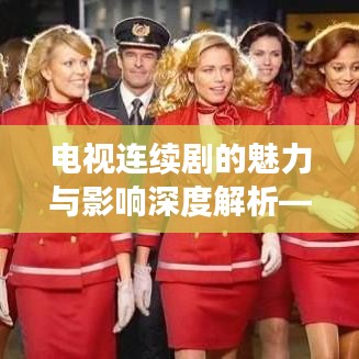 电视连续剧的魅力与影响深度解析——百度数据揭秘