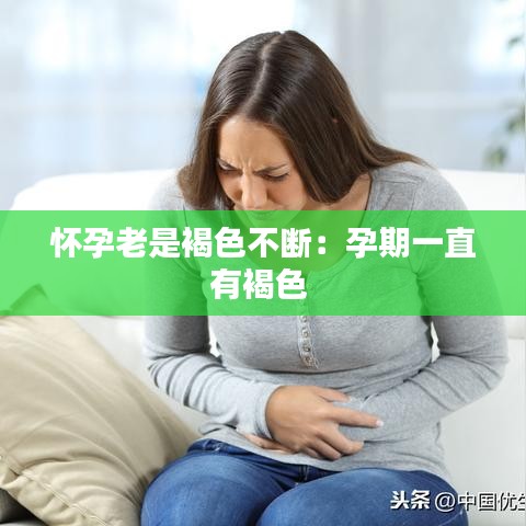 怀孕老是褐色不断：孕期一直有褐色 