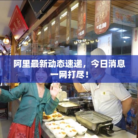 阿里最新动态速递，今日消息一网打尽！