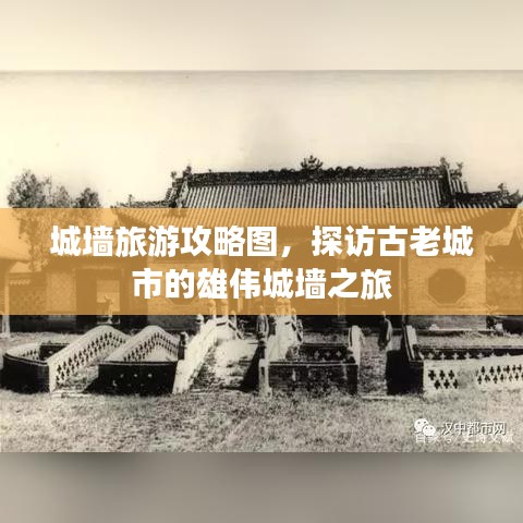 城墙旅游攻略图，探访古老城市的雄伟城墙之旅