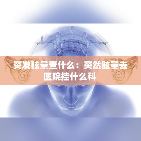 突发眩晕查什么：突然眩晕去医院挂什么科 