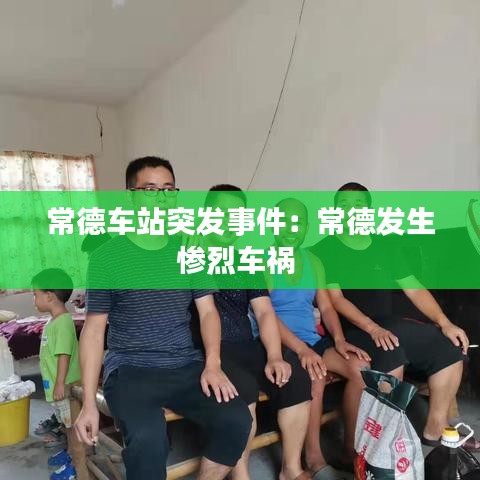 常德车站突发事件：常德发生惨烈车祸 