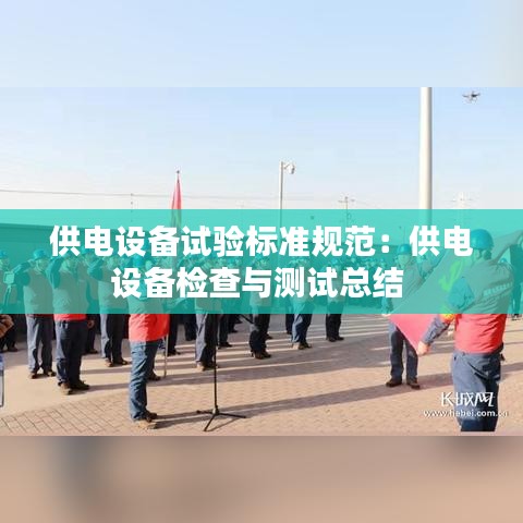 供电设备试验标准规范：供电设备检查与测试总结 