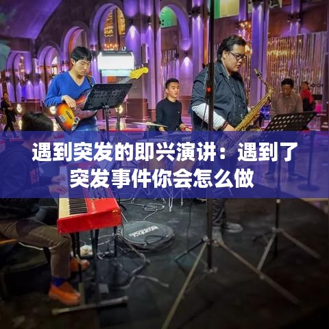 遇到突发的即兴演讲：遇到了突发事件你会怎么做 