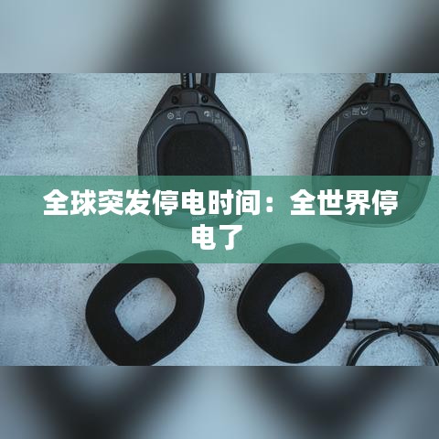全球突发停电时间：全世界停电了 