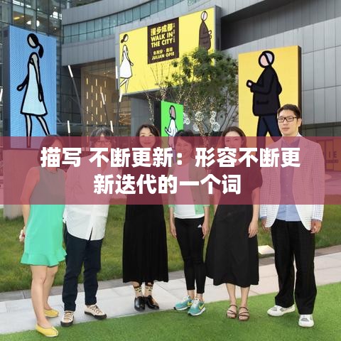 描写 不断更新：形容不断更新迭代的一个词 