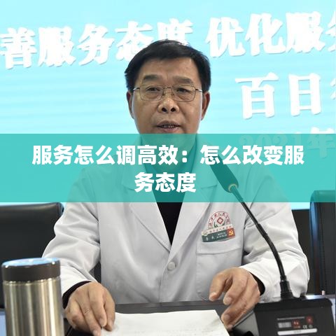 服务怎么调高效：怎么改变服务态度 