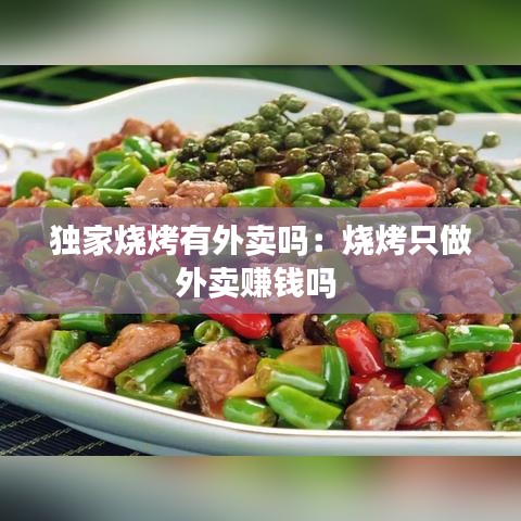 独家烧烤有外卖吗：烧烤只做外卖赚钱吗 