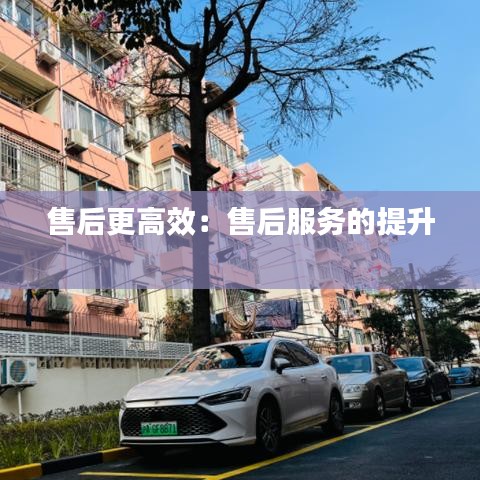 售后更高效：售后服务的提升 