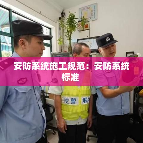 安防系统施工规范：安防系统标准 
