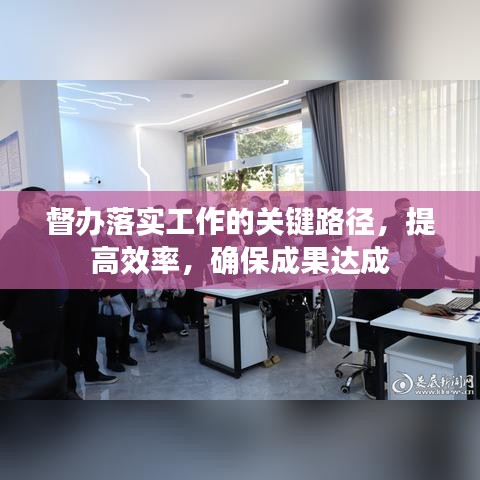 督办落实工作的关键路径，提高效率，确保成果达成
