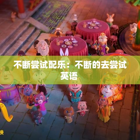 不断尝试配乐：不断的去尝试英语 