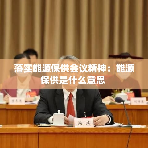 落实能源保供会议精神：能源保供是什么意思 
