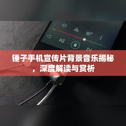 锤子手机宣传片背景音乐揭秘，深度解读与赏析