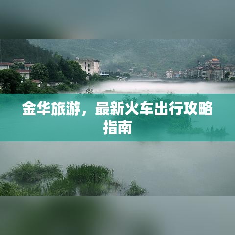 金华旅游，最新火车出行攻略指南