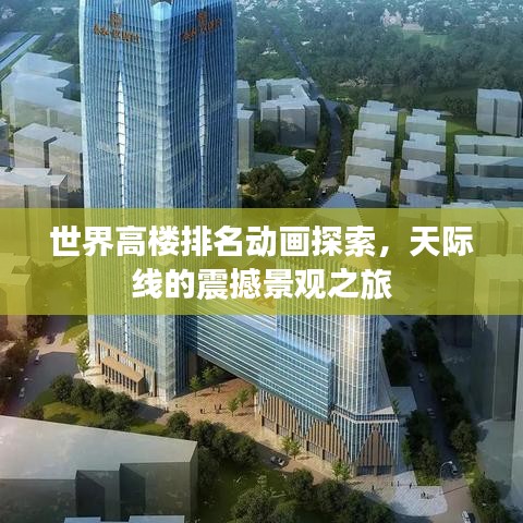 世界高楼排名动画探索，天际线的震撼景观之旅