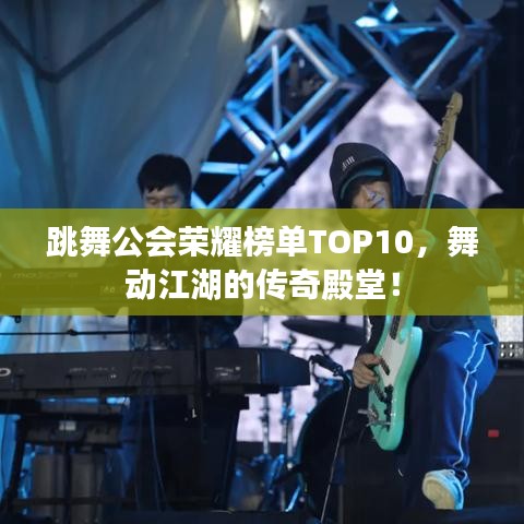跳舞公会荣耀榜单TOP10，舞动江湖的传奇殿堂！