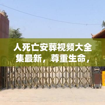 人死亡安葬视频大全集最新，尊重生命，缅怀逝者的仪式纪念