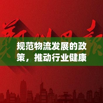 规范物流发展的政策，推动行业健康有序发展之道