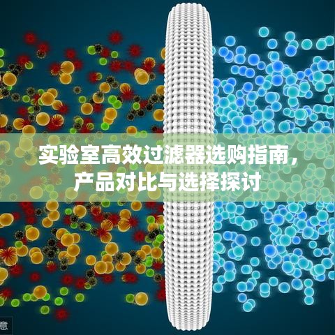 实验室高效过滤器选购指南，产品对比与选择探讨