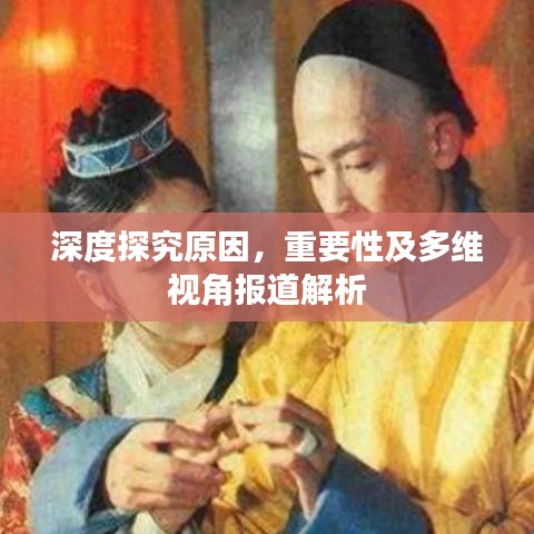 深度探究原因，重要性及多维视角报道解析