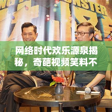网络时代欢乐源泉揭秘，奇葩视频笑料不断！
