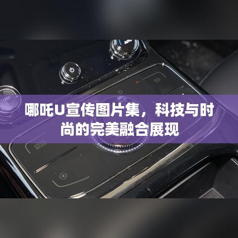哪吒U宣传图片集，科技与时尚的完美融合展现