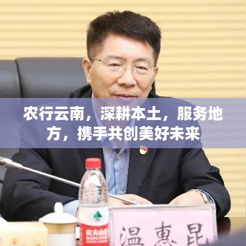 农行云南，深耕本土，服务地方，携手共创美好未来