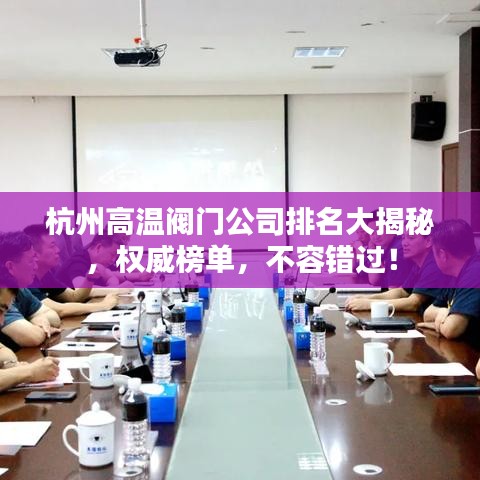 杭州高温阀门公司排名大揭秘，权威榜单，不容错过！