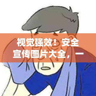 视觉强效！安全宣传图片大全，一目了然的安全力量展示