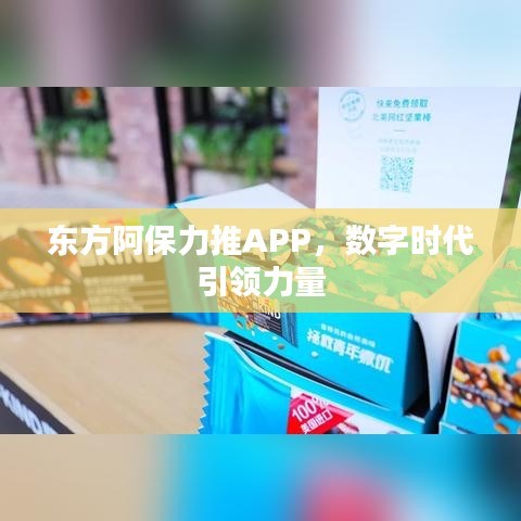 东方阿保力推APP，数字时代引领力量