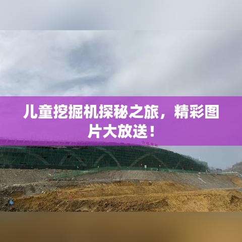 儿童挖掘机探秘之旅，精彩图片大放送！