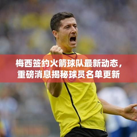 梅西签约火箭球队最新动态，重磅消息揭秘球员名单更新