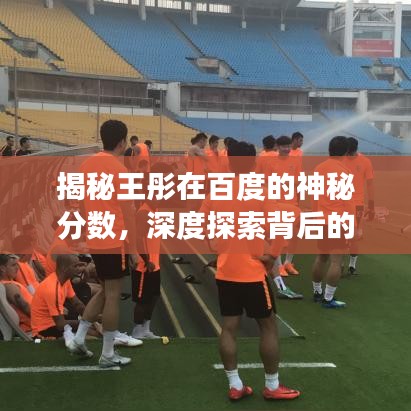 揭秘王彤在百度的神秘分数，深度探索背后的故事！