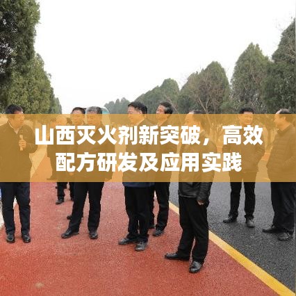 山西灭火剂新突破，高效配方研发及应用实践