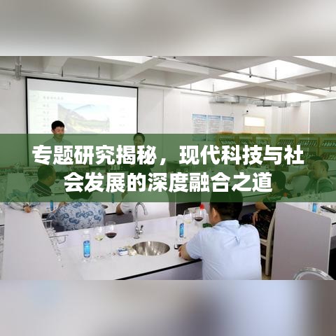 专题研究揭秘，现代科技与社会发展的深度融合之道